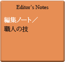 Editor's Notes 編集ノート／職人の技