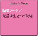 Editor's Notes 編集ノート／発言は生きつづける